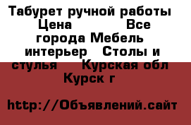 Табурет ручной работы › Цена ­ 1 500 - Все города Мебель, интерьер » Столы и стулья   . Курская обл.,Курск г.